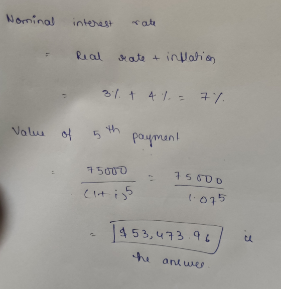 Nominal interest rate & Real rate & inflation 3%. + 4 %. = 7%. Value of 5th payment - 75000 (it i5 75000 1.075 - 1453,473.96)