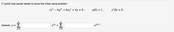 (1 point) Use power series to solve the initial-value problem (x2 – 4)) + 6xy + 4y = 0, y(0) = 1, y(0) = 0. Answer: y = Ï |