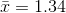 \bar{x}=1.34