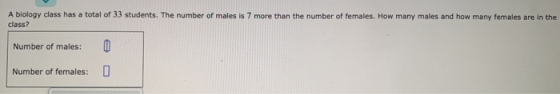 A biology class has a total of 33 students. The number of males is 7 more than the number of females. How many males and how