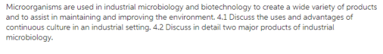 and to assist in maintaining and improving the environment. 4.1 Discuss the uses and advantages of continuous culture in an industrial setting. 4.2 Discuss in detail two major products of industrial microbiology