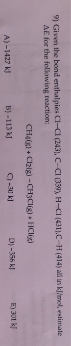9) Given the bond enthalpies Cl-Cl (243), C-CI (339), H-CI (431),C-H (414)all in kJ/mol, estimate AE for the following reacti