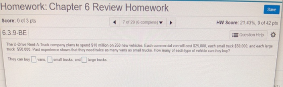 Save Homework: Chapter 6 Review Homework Score: 0 of 3 pts 7 of 29 (6 complete) 6.3.9-BE HW Score: 21.43%, 9 of 42 pts Questi