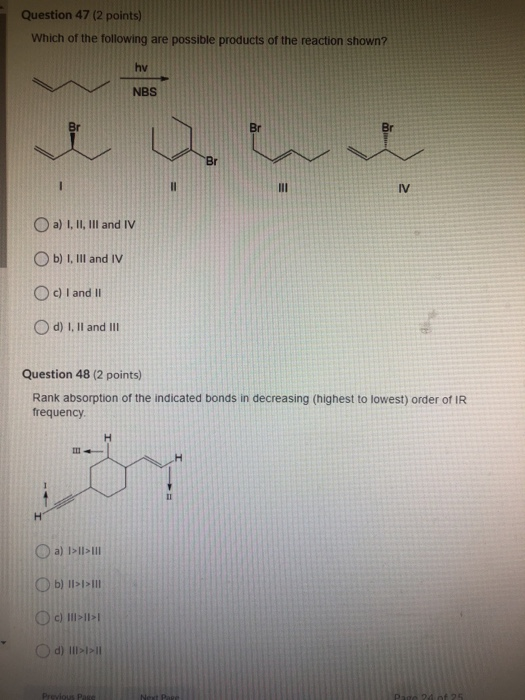 Question 47 (2 points) Which of the following are possible products of the reaction shown? hy NBS Br Br Br II III IV a) I, II