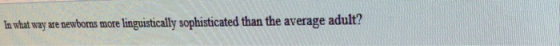 n what way are newboms more linguistically sophisticated than the average adult?