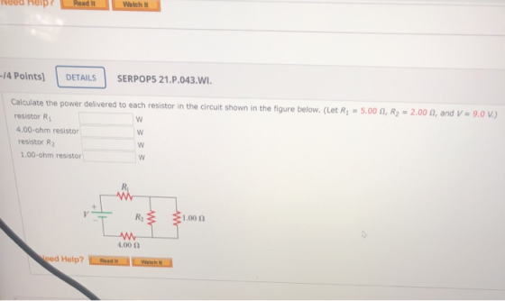 ept Read it Watch It -14 Points) DETAILS SERPOP5 21.P.043.WI. w Calculate the power delivered to each resistor in the circuit