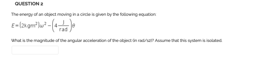 QUESTION 2 The energy of an object moving in a circle is given by the following equation: E = (2kgm?)w2 What is the magnitude