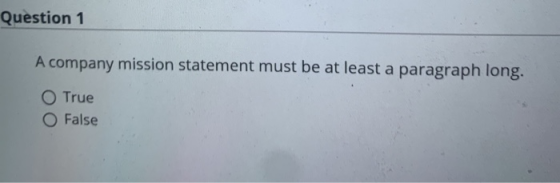 Question 1 A company mission statement must be at least a paragraph long. O True O False