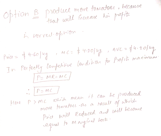 option B produce more foniatour , because that will increase his profit i correct option 201 kg Price = $4.60/kg , MC = $4.20