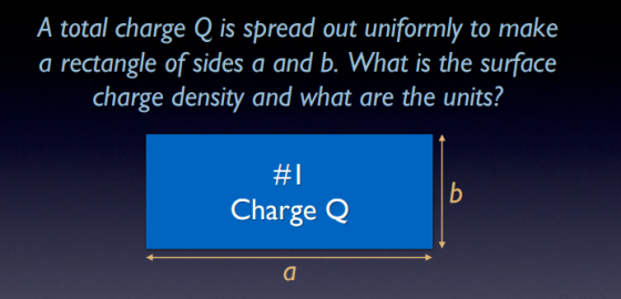 A total charge Q is spread out uniformly to make a rectangle of sides a and b. What is the surface charge density and what are the units? #1 Charge Q