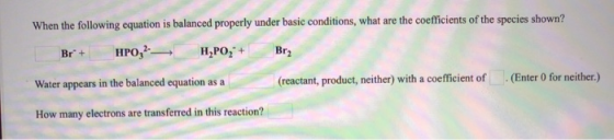 When the following equation is balanced properly under basic conditions, what are the coefficients of the species shown? Br2