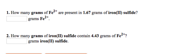 1. How many grams of Fe2+ are present in 1.67 grams of iron(II) sulfide? grams Fe2+ 2. How many grams of iron(II) sulfide con