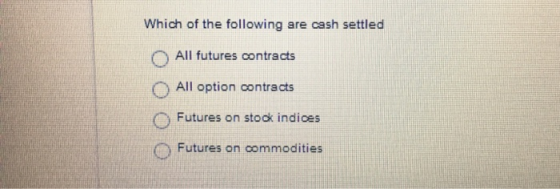 Which of the following are cash settled All futures contracts All option contracts Futures on stook indices Futures on commod