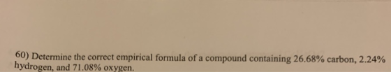 60) Determine the correct empirical formula of a compound containing 26.68% carbon, 2.24% hydrogen, and 71,08% oxygen.