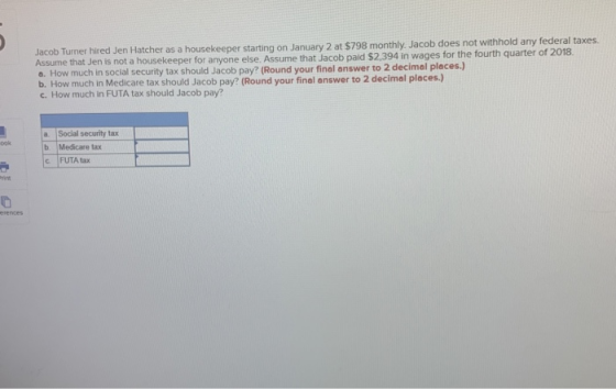 Jacob Turner hired Jen Hatcher as a housekeeper starting on January 2 at $798 monthly. Jacob does not withhold any federal ta