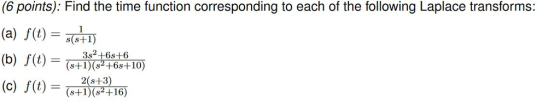 (6 points): Find the time function corresponding to each of the following Laplace transforms: (a) f(t)=3(SIFT) (b) f(t)=(a+1)(s26s+610) (c) f(t) =(612(st2)16) (c) f(t) = (HI52 16)