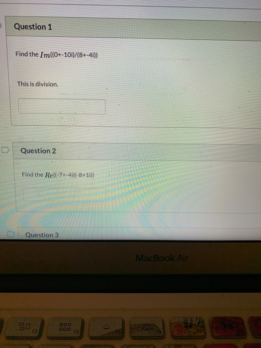 Question 1 Find the Imll0+- 101)/(8+-4i)) This is division. Question 2 Find the Rel(-7+-4i)(-8+11)) Question 3 MacBook Air 00