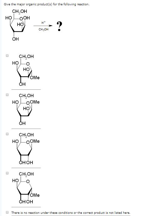 Give the major organic products for the following reaction CH,OH HO OOH HO CH3OH OH CH,OH HO CH,OH HO CH,OH HOOOMe HOH CH2OH HOO HOH There is no reaction under these conditions or the correct product is not listed here.