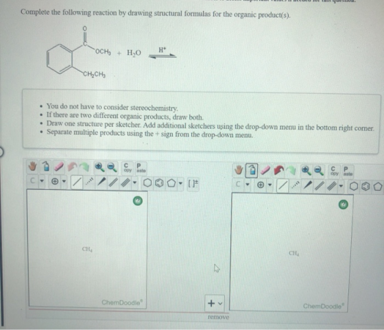 Complete the following reaction by drawing structural formulas for the organic product(s). 0 a OCH + H2O -CH₂CH₂ • You do not