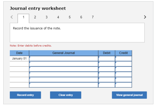 Journal entry worksheet 2 3 4 5 6 7 Record the issuance of the note. Note: Enter debits before credits. General Journal Debit