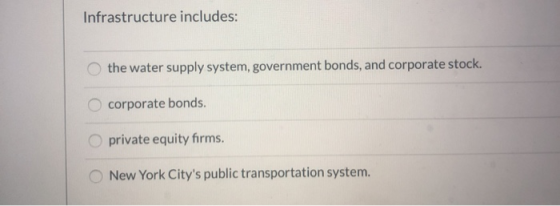 Infrastructure includes: the water supply system, government bonds, and corporate stock. corporate bonds. private equity firm