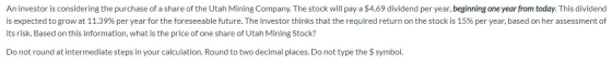 An investor is considering the purchase of a share of the Utah Mining Company. The stock will pay a $4.69 dividend per year,