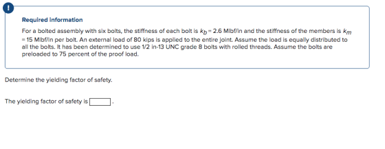 ! Required information For a bolted assembly with six bolts, the stiffness of each bolt is kb = 2.6 Mlbf/in and the stiffness