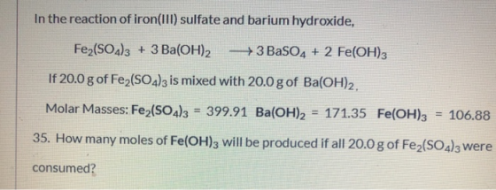 In the reaction of iron(III) sulfate and barium hydroxide, Fe2(SO4)3 + 3 Ba(OH)2 - + 3 BaSO4 + 2 Fe(OH)3 If 20.0 g of Fe2(SO4