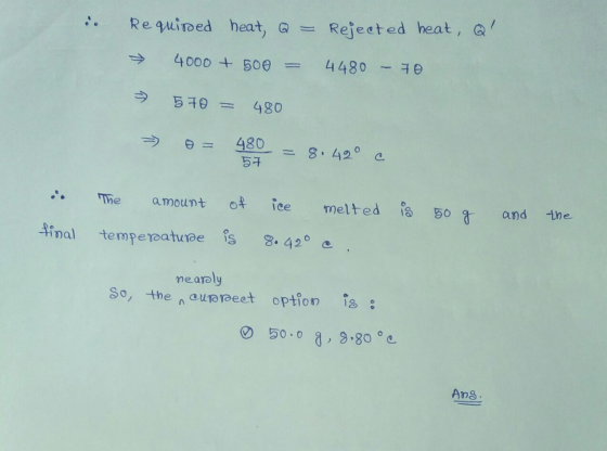 Required heat, Q = Rejected heat, Q! 4000 + 500 4480 - 70 570 = 480 480 57 8. 42° c The amount of ice melted eDº 50 g and the