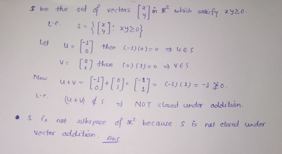 S = Let u= s be the set of vectors [] in in 1R² which satisfy xyzo. { C]: xyzo} 1] then (-1) (0)=0 UES [8] then (0) (1)=0 VES