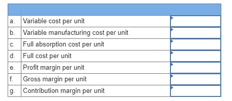 a. Variable cost per unit b. Variable manufacturing cost per unit C. Full absorption cost per unit d. Full cost per unit e. P