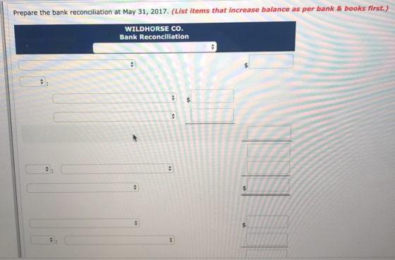 Prepare the bank reconciliation at May 31, 2017. (List items that increase balance as per bank & books first.) WILDHORSE CO.