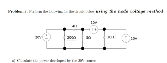 node voltage method Problem 3. Perform the following for the circuit below using the 10V 4Ω 10Ω 20 - 200Ω 50 a) Calculate the