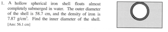 1. A hollow spherical iron shell floats almost completely submerged in water. The outer diameter of the shell is 58.7 cm, and