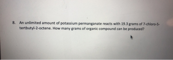8. An unlimited amount of potassium permanganate reacts with 19.3 grams of 7-chloro-5- tertbutyl-2-octene. How many grams of