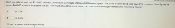 Scott just retired, and has $710,000 to invest. A very safe Certificate of Deposit (CD) account pays 1.5%, while a riskier bo