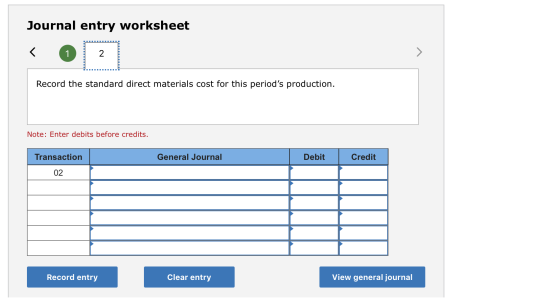 Journal entry worksheet Record the standard direct materials cost for this periods production. Note: Enter debits before cre