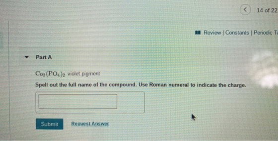 14 of 22 Review Constants Periodic T Part A Co3(PO4)2 violet pigment Spell out the full name of the compound. Use Roman numer