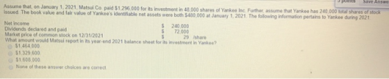 points Save Answe Assume that on January 1, 2021. Matsul Co. paid $1.296,000 for its investment in 48,000 shares of Yankee In
