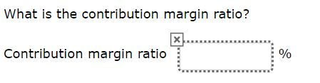 What is the contribution margin ratio? X Contribution margin ratio %