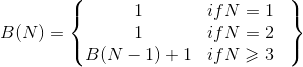 B(N) = \begin{Bmatrix} 1& if N = 1 & \\ 1 & if N = 2 & \\B(N - 1) + 1& if N \geqslant 3 \end{Bmatrix}