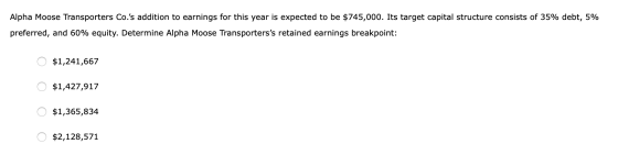 Alpha Moose Transporters Co.s addition to earnings for this year is expected to be $745,000. Its target capital structure co