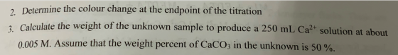 2 Determine the colour change at the endpoint of the titration Calculate the weight of the unknown sample to produce a 250 mL