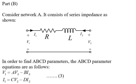 Part (B) Consider network A. It consists of series impedance as shown: owm 6 + + 12 1 R. L 16 o In order to find ABCD paramet