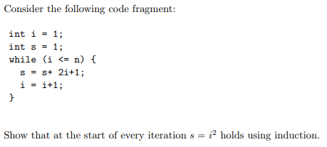 Consider the following code fragment: int i -1; int s=1; while (i <- n) Show that at the start of every iteration holds using induction