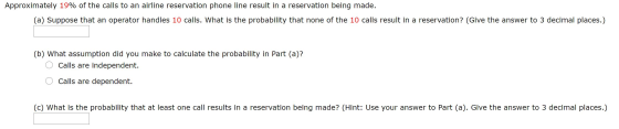 Approximately 19% of the calls to an airline reservation phone line result in a reservation being made. (a) Suppose that an o