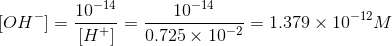[OH^{-}]=\frac{10^{-14}}{[H^{+}]}=\frac{10^{-14}}{0.725\times 10^{-2}}=1.379\times 10^{-12}M