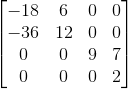 \begin{bmatrix} -18 & 6 & 0 & 0\\ -36 & 12 & 0 & 0\\ 0 & 0 & 9 & 7\\ 0 & 0 & 0 & 2 \end{bmatrix}
