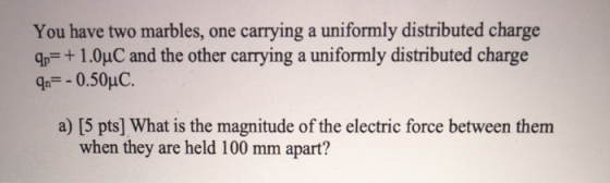 You have two marbles, one carrying a uniformly distributed charge qp=+1.0°C and the other carrying a uniformly distributed ch