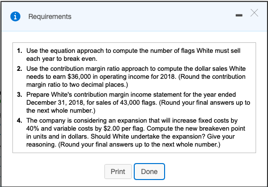 i Requirements X Х 1. Use the equation approach to compute the number of flags White must sell each year to break even. 2. Us
